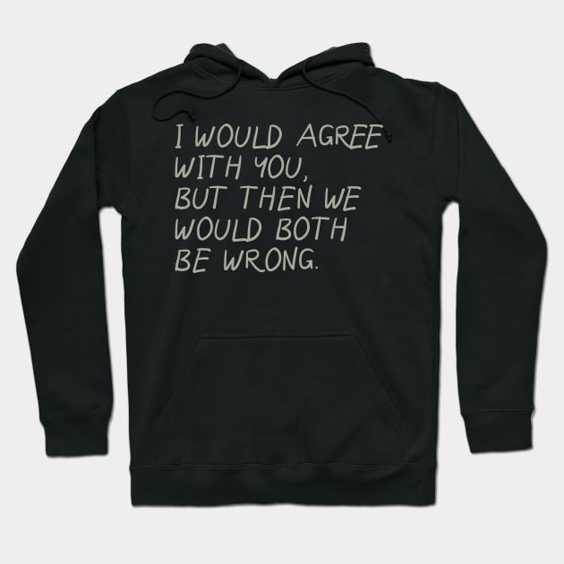 I Would Agree With You, But Then We Would Both Be Wrong Hoodie by PeppermintClover